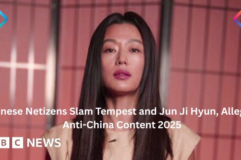 Chinese Netizens Slam Tempest and Jun Ji Hyun, Alleging Anti-China Content 2025