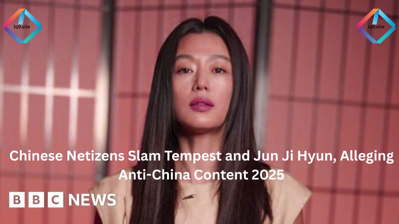 Chinese Netizens Slam Tempest and Jun Ji Hyun, Alleging Anti-China Content 2025